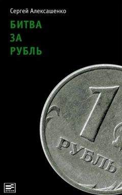 Сергей Алексашенко - Битва за рубль. Взгляд участника событий