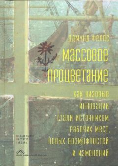 Эдмунд Фелпс - Массовое процветание. Как низовые инновации стали источником рабочих мест, новых возможностей и изменений