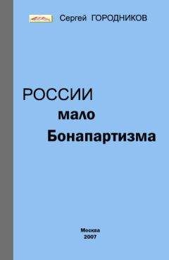 Сергей ГОРОДНИКОВ - РОССИИ МАЛО БОНАПАРТИЗМА