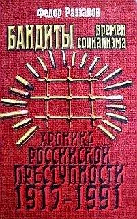 Федор Раззаков - Бандиты времен социализма (Хроника российской преступности 1917-1991 гг.)