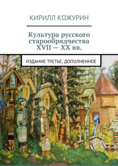 Кирилл Кожурин - Культура русского старообрядчества XVII – XX вв. Издание третье, дополненное