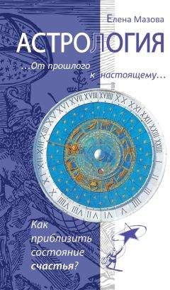 Елена Мазова - Астрология. От прошлого к настоящему. Как приблизить состояние счастья?