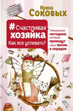 Ирина Соковых - #СчастливаяХозяйка: как все успевать? Уникальные методики, которые приведут твою жизнь в порядок