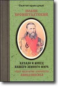 Иоанн Кронштадтский - Начало и конец нашего земного мира. Опыт раскрытия пророчеств Апокалипсиса.