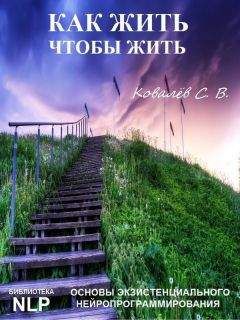 Сергей Ковалёв - Как жить, чтобы жить, или Основы экзистенциального нейропрограммирования