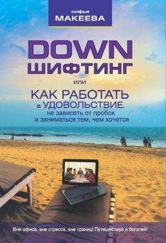 Софья Макеева - Дауншифтинг, или как работать в удовольствие, не зависеть от пробок и заниматься тем, чем хочется