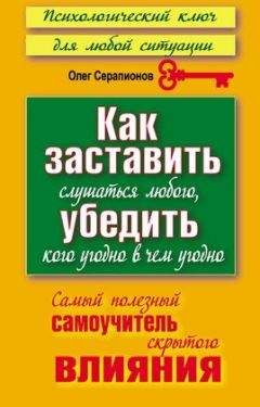 Олег Серапионов - Как заставить слушаться любого, убедить кого угодно в чём угодно. Самый полезный самоучитель скрытого влияния