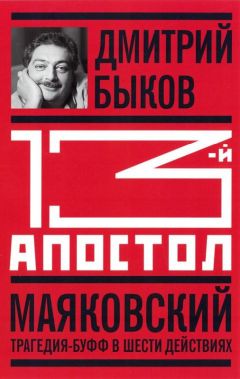 Дмитрий Быков - 13-й апостол. Маяковский: Трагедия-буфф в шести действиях