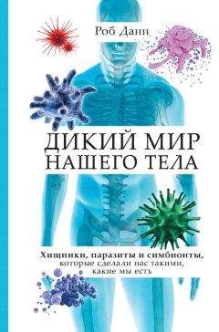 Роб Данн - Дикий мир нашего тела. Хищники, паразиты и симбионты, которые сделали нас такими, какие мы есть