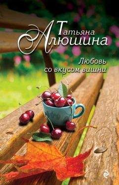 Татьяна Алюшина - Любовь со вкусом вишни