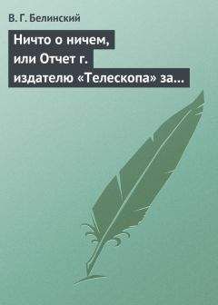 Виссарион Белинский - Ничто о ничем, или Отчет г. издателю «Телескопа» за последнее полугодие (1835) русской литературы