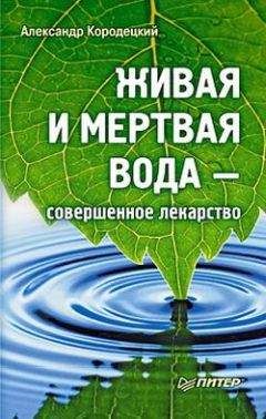 Александр Кородецкий - Живая и мертвая вода — совершенное лекарство