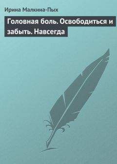 Ирина Малкина-Пых - Головная боль. Освободиться и забыть. Навсегда
