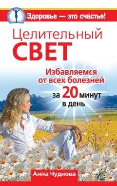 Анна Чуднова - Целительный свет. Избавляемся от всех болезней за 20 минут в день