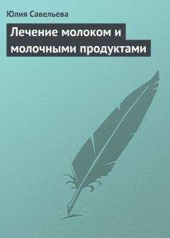 Юлия Савельева - Лечение молоком и молочными продуктами