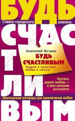 Анатолий Эстрин - Будь счастливым. Теория и практика любви и секса. Советы городского шамана