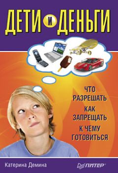 Катерина Демина - Дети и деньги. Что разрешать, как запрещать, к чему готовиться