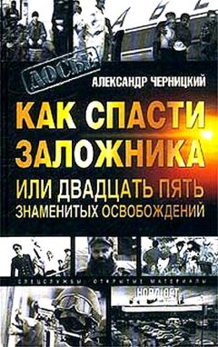 Александр Черницкий - Как спасти заложника, или 25 знаменитых освобождений