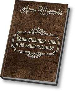 Алина Шустрова - Ваше счастье, что не я ваше счастье (СИ)