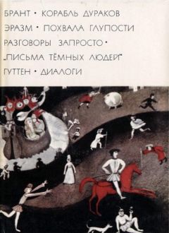 Себастиан Брант - Брант "Корабль дураков"; Эразм "Похвала глупости" "Разговоры запросто"; "Письма темных людей"; Гуттен "Диалоги"