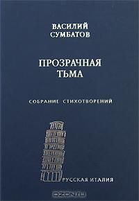Василий Сумбатов - Прозрачная тьма: Собрание стихотворений