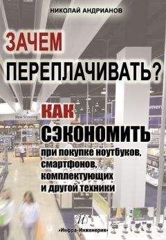 Николай Андрианов - Зачем переплачивать? Как сэкономить при покупке ноутбуков, смартфонов, комплектующих и другой техники