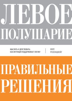 Фил Розенцвейг - Левое полушарие – правильные решения. Мыслить и действовать: как интуиция поддерживает логику