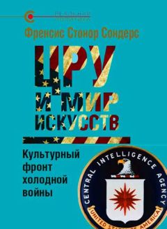 Фрэнсис Сондерс - ЦРУ и мир искусств. Культурный фронт холодной войны