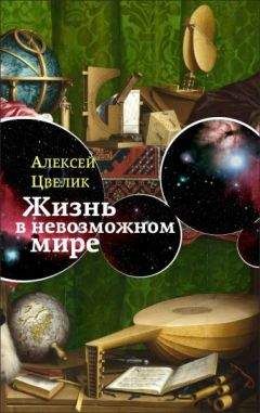 Алексей Цвелик - Жизнь в невозможном мире: Краткий курс физики для лириков