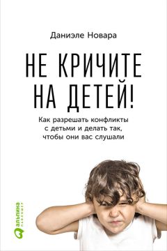 Даниэле Новара - Не кричите на детей! Как разрешать конфликты с детьми и делать так, чтобы они вас слушали