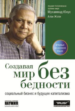 Мухаммад Юнус - Создавая мир без бедности. Социальный бизнес и будущее капитализма