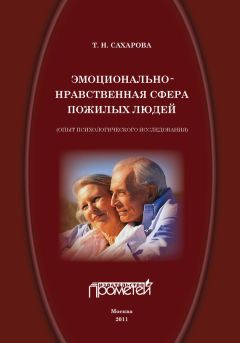 Татьяна Сахарова - Эмоционально-нравственная сфера пожилых людей (опыт психологического исследования)