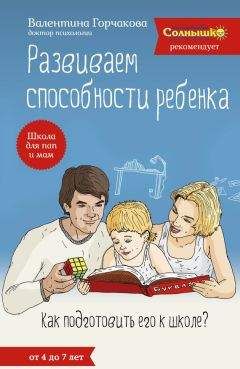 Валентина Горчакова - Развиваем способности ребенка. Как подготовить его к школе? От 4 до 7 лет