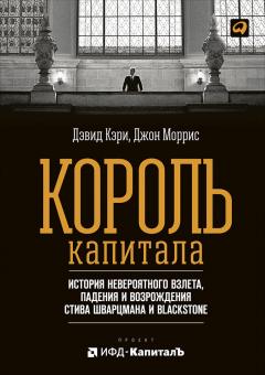 Джон Моррис - Король капитала: История невероятного взлета, падения и возрождения Стива Шварцмана и Blackstone