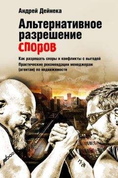 Андрей Дейнека - Альтернативное разрешение споров. Как разрешать споры и конфликты с выгодой. Практические рекомендации менеджерам (агентам) по недвижимости