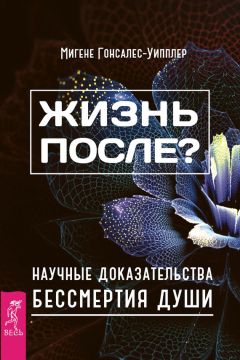 Мигене Гонсалес-Уипплер - Жизнь после? Научные доказательства бессмертия души