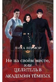Не на своём месте, или Целитель в академии тёмных (СИ) - Вериор Лика