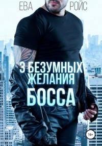 Три безумных желания босса (СИ) - Ройс Ева