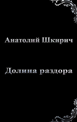 Долина раздора (СИ) - Шкирич Анатолий Владимирович