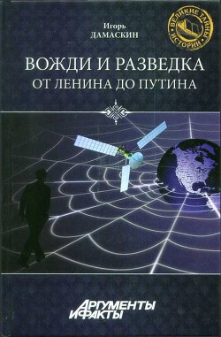 Вожди и разведка. От Ленина до Путина - Дамаскин Игорь Анатольевич