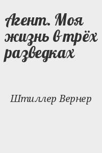 Агент. Моя жизнь в трех разведках - Штиллер Вернер