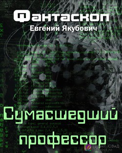 Сумасшедший профессор (СИ) - Якубович Евгений Львович