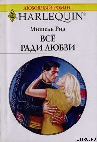 Все ради любви - Рид Мишель Все ради любви - Рид Мишель