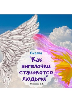 Как ангелочки становятся людьми - Морозова Дарья Вячеславовна 
