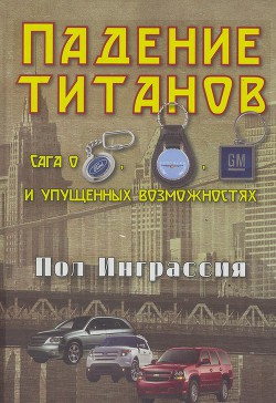 Падение титанов. Сага о ««Форде», «Крайслере», «Дженерал моторс» и упущенных возможностях - Инграссия Пол