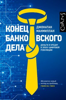 Джонатан Макмиллан - Конец банковского дела. Деньги и кредит в эпоху цифровой революции