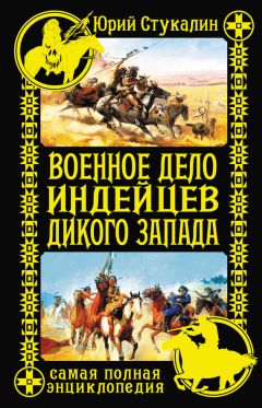 Юрий Стукалин - Военное дело индейцев Дикого Запада. Самая полная энциклопедия