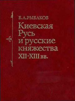 Борис Рыбаков - Киевская Русь и русские княжества XII -XIII вв.