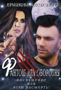 Фантош для оборотня или Игры насмерть! (СИ) - Ермакова Александра Сергеевна 