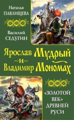 Наталья Павлищева - Ярослав Мудрый и Владимир Мономах. «Золотой век» Древней Руси (сборник)